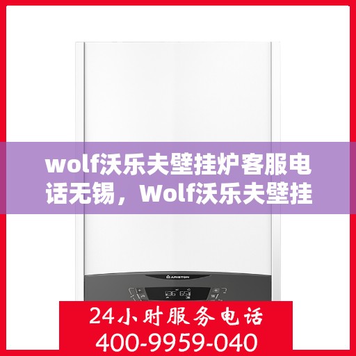 wolf沃乐夫壁挂炉客服电话无锡，Wolf沃乐夫壁挂炉无锡客服热线及售后支持指南