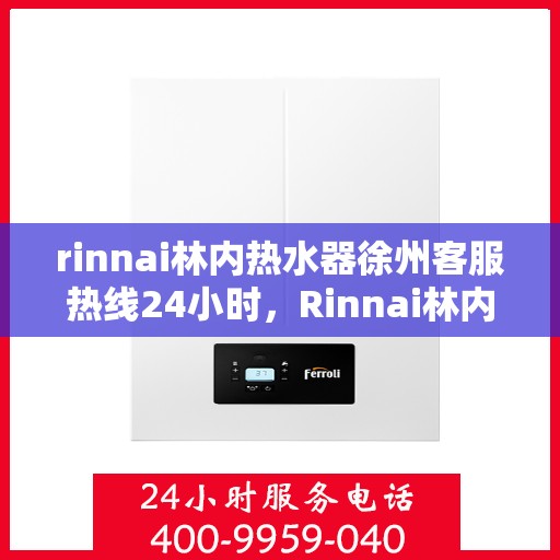 rinnai林内热水器徐州客服热线24小时，Rinnai林内热水器徐州全天候客服热线，温暖服务不打烊