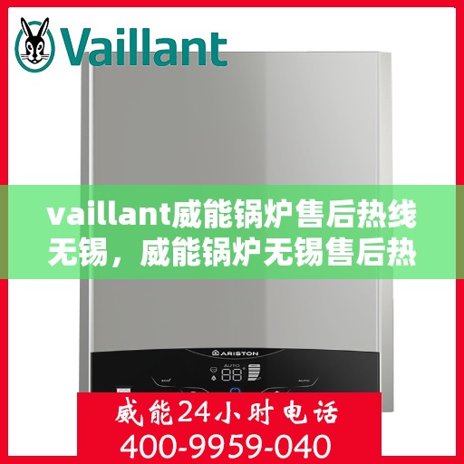 vaillant威能锅炉售后热线无锡，威能锅炉无锡售后热线，专业维修与服务的贴心之选