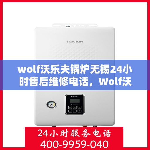 wolf沃乐夫锅炉无锡24小时售后维修电话，Wolf沃乐夫锅炉无锡全天候售后维修服务热线