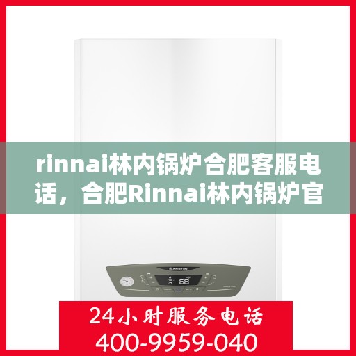 rinnai林内锅炉合肥客服电话，合肥Rinnai林内锅炉官方客服热线