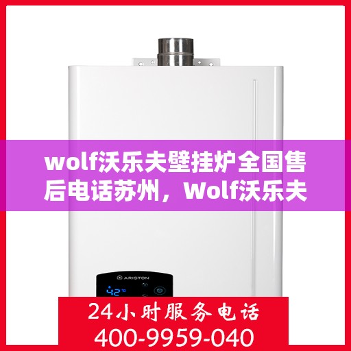 wolf沃乐夫壁挂炉全国售后电话苏州，Wolf沃乐夫壁挂炉苏州售后电话及全国售后服务一览