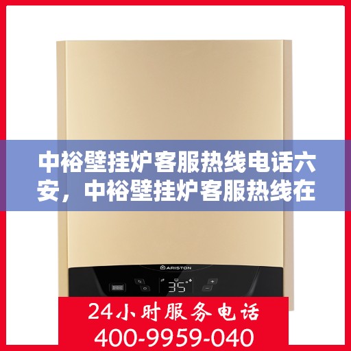 中裕壁挂炉客服热线电话六安，中裕壁挂炉客服热线在六安，专业团队为您解答疑问，贴心服务触手可及！