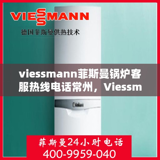 viessmann菲斯曼锅炉客服热线电话常州，Viessmann菲斯曼锅炉常州客服热线电话及售后服务解析