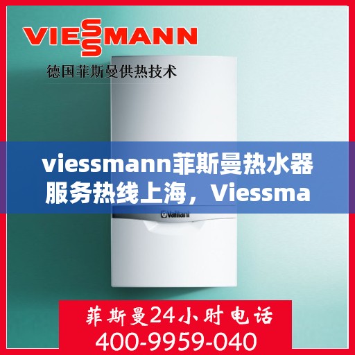 viessmann菲斯曼热水器服务热线上海，Viessmann菲斯曼热水器上海服务热线指南