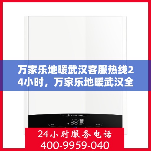 万家乐地暖武汉客服热线24小时，万家乐地暖武汉全天候客服热线，温暖服务不打烊