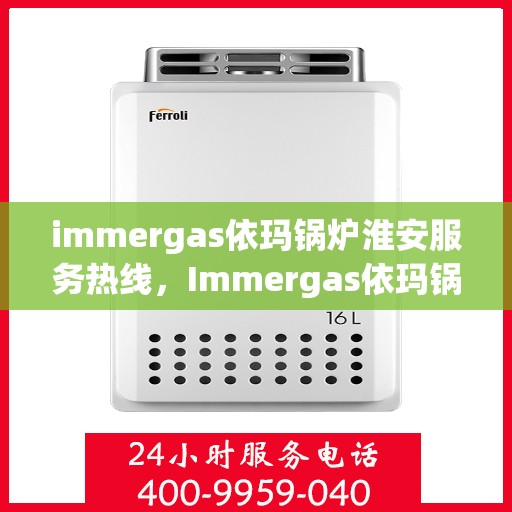 immergas依玛锅炉淮安服务热线，Immergas依玛锅炉淮安服务热线，专业解决您的热力需求
