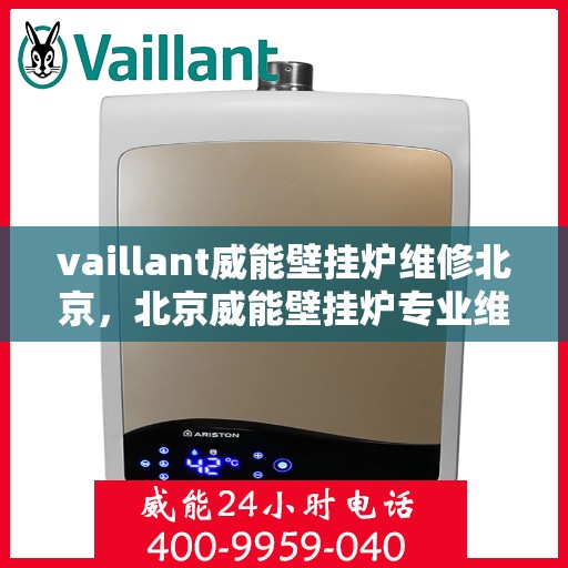 vaillant威能壁挂炉维修北京，北京威能壁挂炉专业维修服务