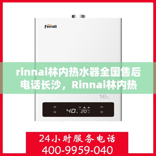rinnai林内热水器全国售后电话长沙，Rinnai林内热水器长沙售后热线，全国服务电话一览