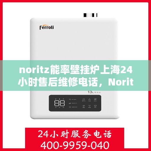 noritz能率壁挂炉上海24小时售后维修电话，Noritz能率壁挂炉上海全天候售后维修服务热线