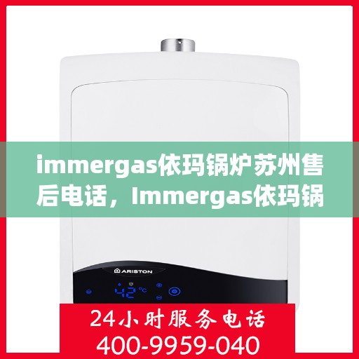 immergas依玛锅炉苏州售后电话，Immergas依玛锅炉苏州售后服务热线及电话详解