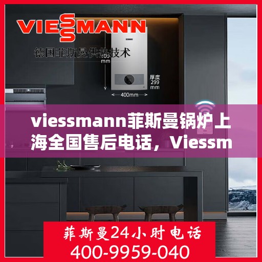 viessmann菲斯曼锅炉上海全国售后电话，Viessmann菲斯曼锅炉上海售后全国服务热线及维修指南
