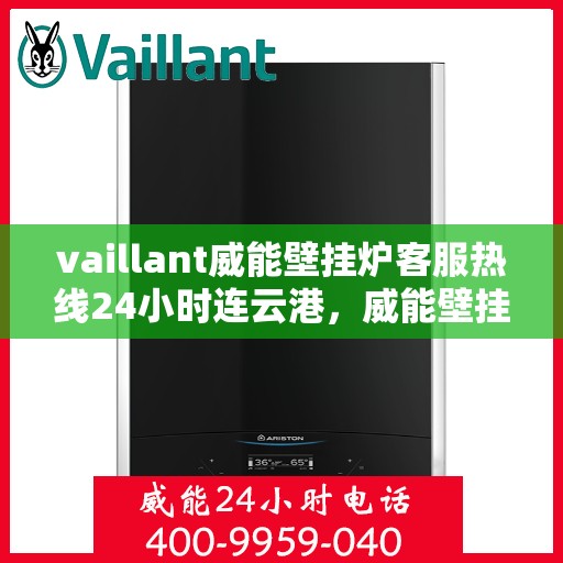 vaillant威能壁挂炉客服热线24小时连云港，威能壁挂炉连云港客服热线全天候为您服务