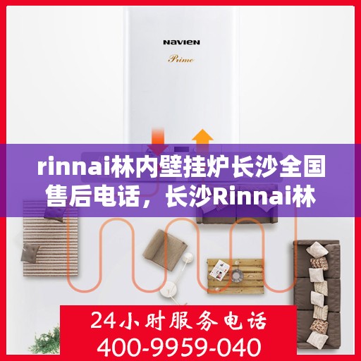 rinnai林内壁挂炉长沙全国售后电话，长沙Rinnai林内壁挂炉全国售后电话及维修服务指南