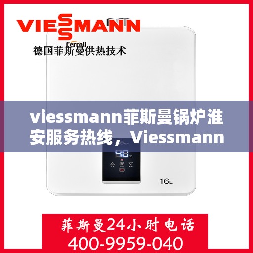 viessmann菲斯曼锅炉淮安服务热线，Viessmann菲斯曼锅炉淮安服务热线，专业解决您的热力需求