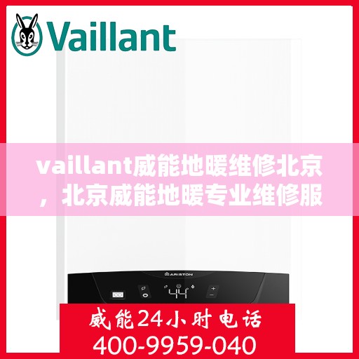 vaillant威能地暖维修北京，北京威能地暖专业维修服务