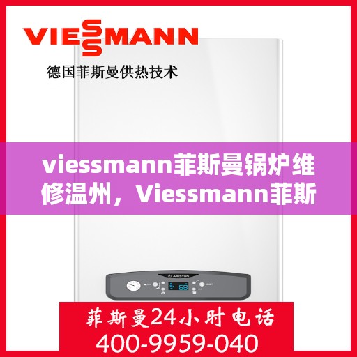 viessmann菲斯曼锅炉维修温州，Viessmann菲斯曼锅炉温州专业维修服务