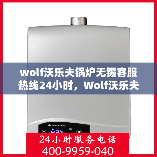 wolf沃乐夫锅炉无锡客服热线24小时，Wolf沃乐夫锅炉无锡全天候客服热线，贴心服务不打烊