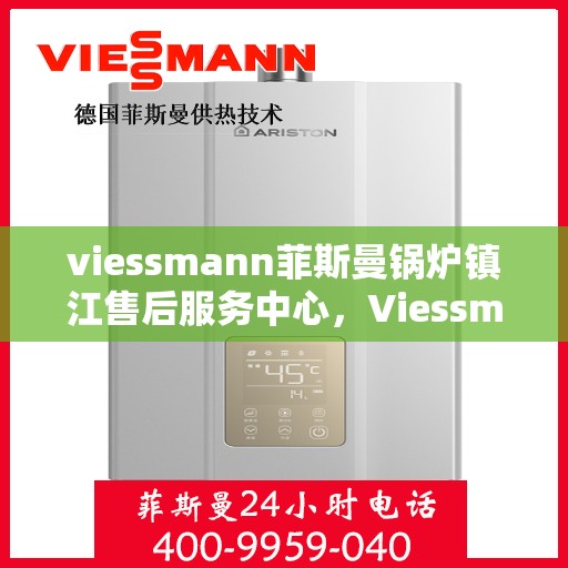 viessmann菲斯曼锅炉镇江售后服务中心，Viessmann菲斯曼锅炉镇江服务中心，专业售后，温暖您的生活