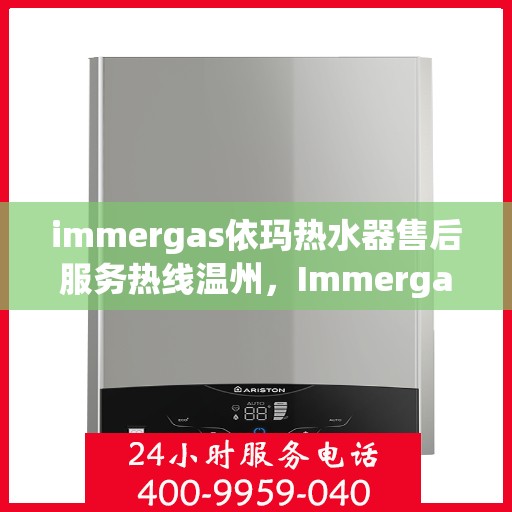 immergas依玛热水器售后服务热线温州，Immergas依玛热水器温州售后服务热线全攻略