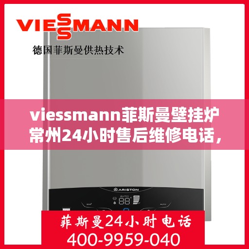 viessmann菲斯曼壁挂炉常州24小时售后维修电话，Viessmann菲斯曼壁挂炉常州全天候售后维修热线