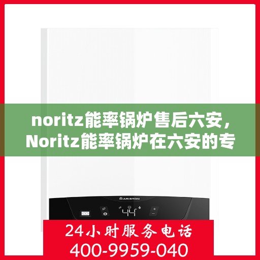 noritz能率锅炉售后六安，Noritz能率锅炉在六安的专业售后服务