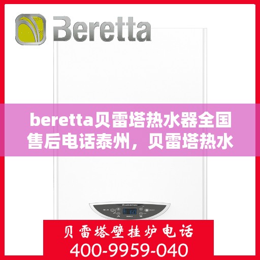 beretta贝雷塔热水器全国售后电话泰州，贝雷塔热水器泰州售后热线，专业维修与全国服务热线