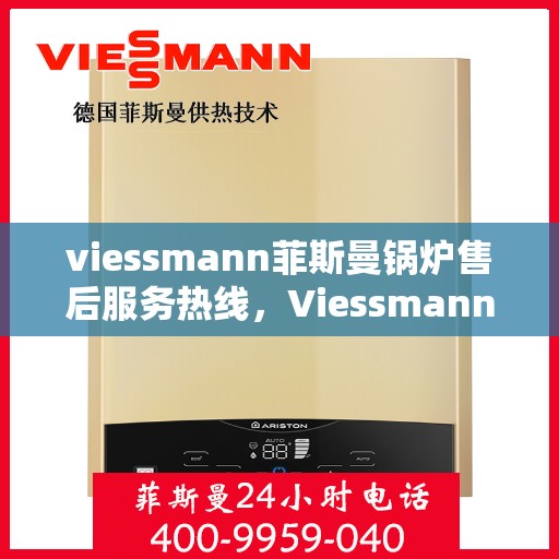 viessmann菲斯曼锅炉售后服务热线，Viessmann菲斯曼锅炉售后服务热线，专业团队为您提供全方位服务支持