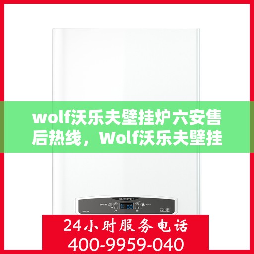 wolf沃乐夫壁挂炉六安售后热线，Wolf沃乐夫壁挂炉六安专业售后热线及服务指南