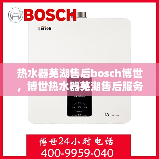 热水器芜湖售后bosch博世，博世热水器芜湖售后服务中心，专业维修，品质保障
