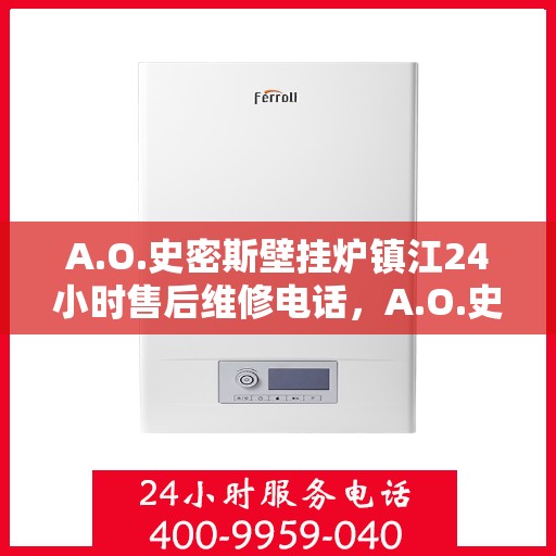 A.O.史密斯壁挂炉镇江24小时售后维修电话，A.O.史密斯壁挂炉镇江全天候售后维修服务热线
