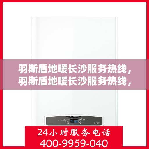 羽斯盾地暖长沙服务热线，羽斯盾地暖长沙服务热线，专业温暖，一触即达
