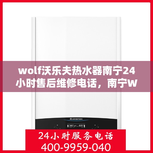 wolf沃乐夫热水器南宁24小时售后维修电话，南宁Wolf沃乐夫热水器全天候售后维修服务热线公布
