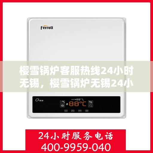 樱雪锅炉客服热线24小时无锡，樱雪锅炉无锡24小时客服热线，全天候服务暖人心