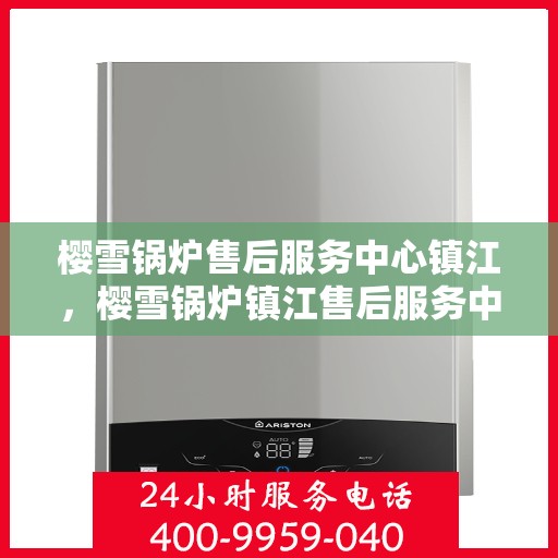 樱雪锅炉售后服务中心镇江，樱雪锅炉镇江售后服务中心，专业维修，贴心服务