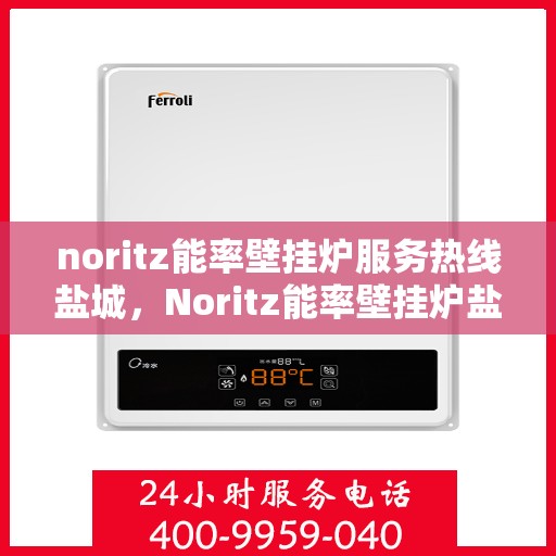 noritz能率壁挂炉服务热线盐城，Noritz能率壁挂炉盐城服务热线，专业维修与保养支持