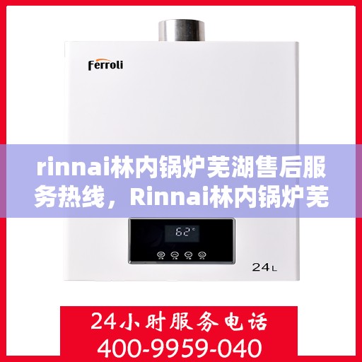 rinnai林内锅炉芜湖售后服务热线，Rinnai林内锅炉芜湖售后服务热线，专业团队为您提供贴心服务