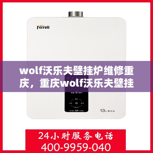 wolf沃乐夫壁挂炉维修重庆，重庆wolf沃乐夫壁挂炉专业维修指南