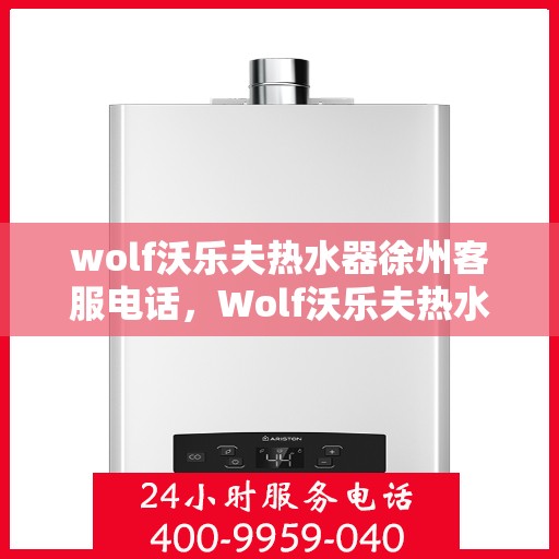 wolf沃乐夫热水器徐州客服电话，Wolf沃乐夫热水器徐州客服热线及售后支持