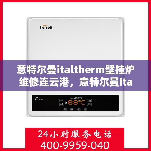 意特尔曼italtherm壁挂炉维修连云港，意特尔曼italtherm壁挂炉连云港专业维修服务