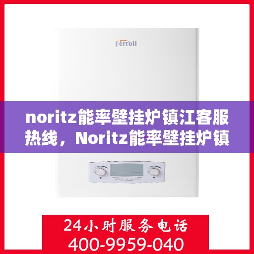 noritz能率壁挂炉镇江客服热线，Noritz能率壁挂炉镇江客服热线，专业解答，温暖您的生活