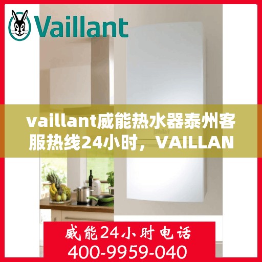 vaillant威能热水器泰州客服热线24小时，VAILLANT威能热水器泰州全天候客服热线，贴心服务不打烊