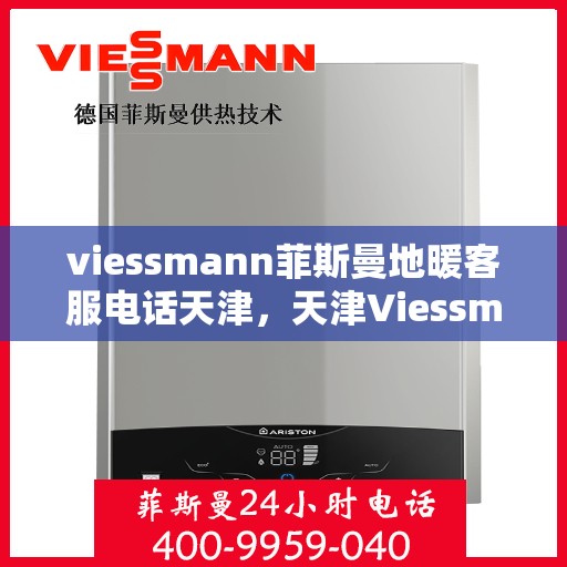 viessmann菲斯曼地暖客服电话天津，天津Viessmann菲斯曼地暖客服热线及咨询服务中心