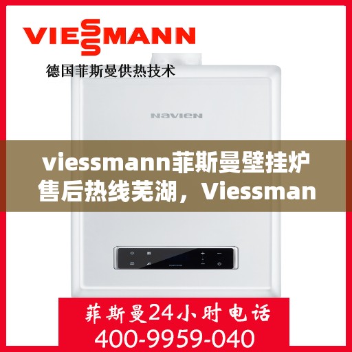 viessmann菲斯曼壁挂炉售后热线芜湖，Viessmann菲斯曼壁挂炉芜湖售后热线及服务全解析