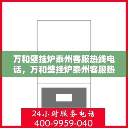 万和壁挂炉泰州客服热线电话，万和壁挂炉泰州客服热线详解