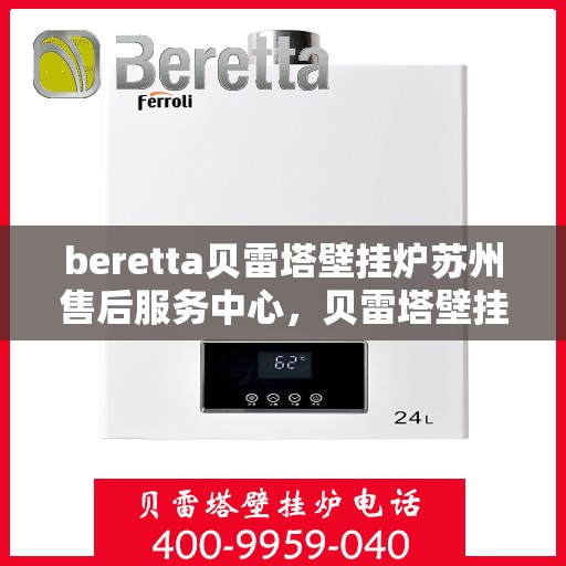 beretta贝雷塔壁挂炉苏州售后服务中心，贝雷塔壁挂炉苏州售后服务中心，专业维修与优质服务