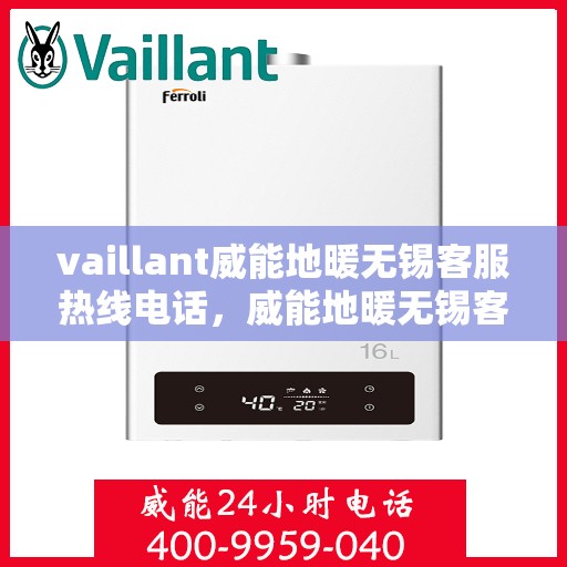 vaillant威能地暖无锡客服热线电话，威能地暖无锡客服热线电话——专业解答，贴心服务