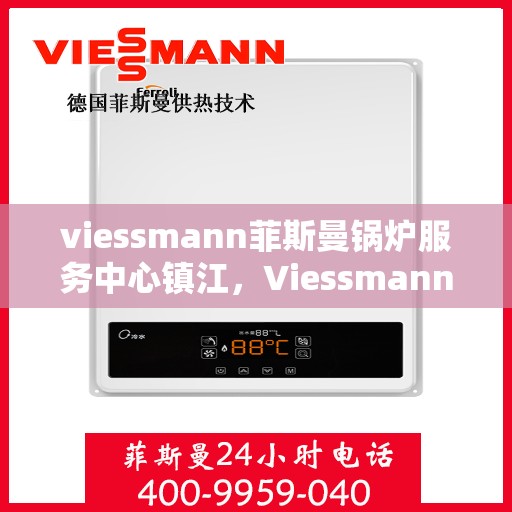 viessmann菲斯曼锅炉服务中心镇江，Viessmann菲斯曼锅炉镇江服务中心，专业维修与保养，为您的温暖保驾护航