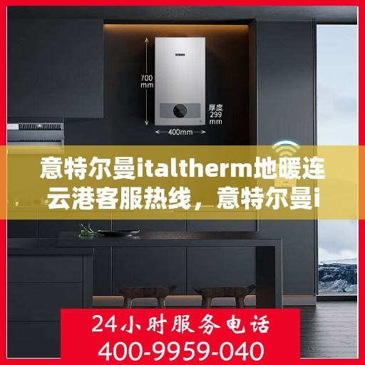 意特尔曼italtherm地暖连云港客服热线，意特尔曼italtherm地暖连云港客服热线——专业温暖服务，为您解答疑惑