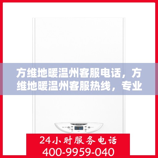 方维地暖温州客服电话，方维地暖温州客服热线，专业解答，温暖您的生活